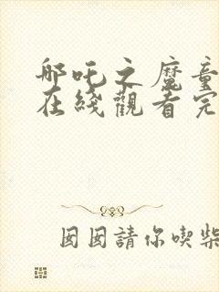 哪吒之魔童降世在线观看完整版免费