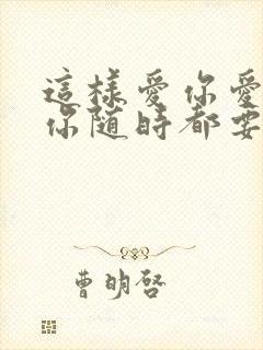 这样爱你爱你爱你随时都要一起