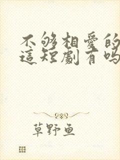 不够相爱的我们这短剧有吗