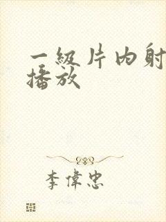 一级片内射视频播放