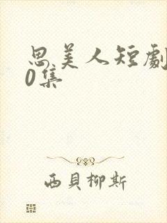 思美人短剧100集