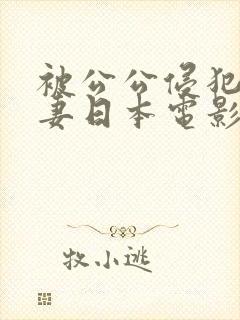被公公侵犯的人妻日本电影