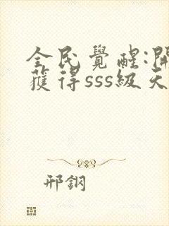 全民觉醒:开局获得sss级天赋小说排行榜