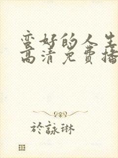 蛮好的人生全集高清免费播放