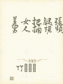 美女把腿张开让男人捅视频