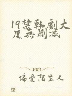 19禁韩剧大尺度无删减