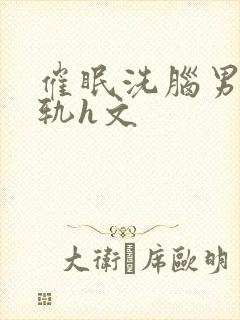 催眠洗脑男主出轨h文