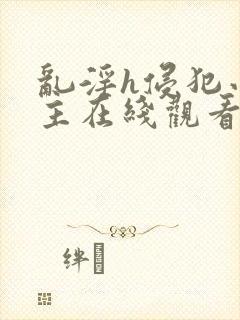 乱淫h侵犯小公主在线观看动漫