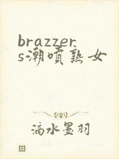 brazzers潮喷熟女