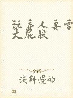 玩弄人妻雪白的大屁股