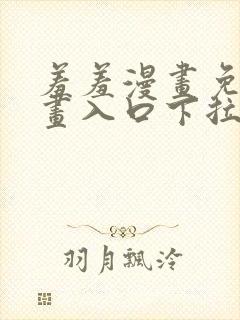 羞羞漫画免费漫画入口下拉式