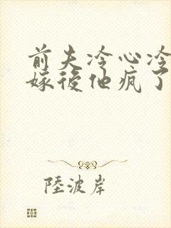 前夫冷心冷情换嫁后他疯了陆奉行