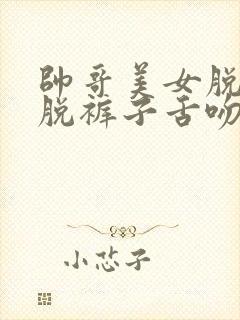 帅哥美女脱衣服脱裤子舌吻封面