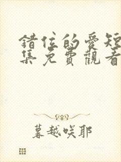 错位的爱短剧全集免费观看