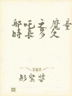 哪吒之魔童降世时长多久