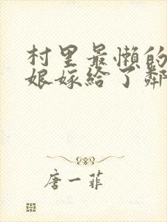 村里最懒的美娇娘嫁给了邻村糙汉小说