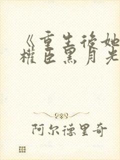 《重生后她成了权臣黑月光》