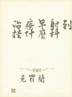 治疗早射到医院挂什么科