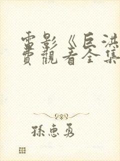 电影《巨洪》免费观看全集高清