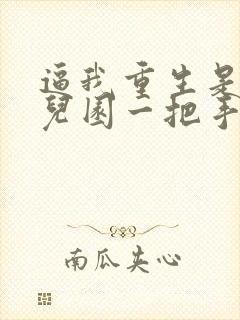 逼我重生是吧幼儿园一把手全文阅读