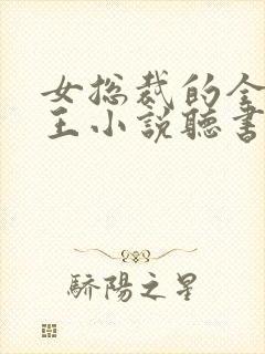 女总裁的全能兵王小说听书免费全集