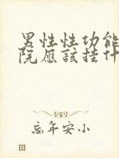 男性性功能到医院应该挂什么科