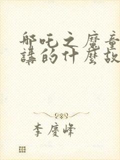 哪吒之魔童降世讲的什么故事封面