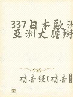 337日本欧洲亚洲大胆掰开