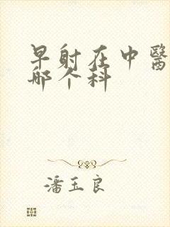 早射在中医院挂哪个科