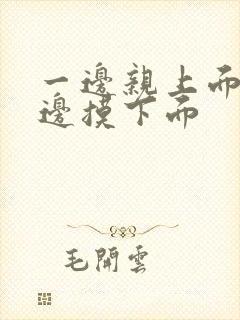 一边亲上面,一边摸下面