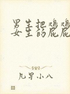 男生把鸡鸡插进女生的屁屁里