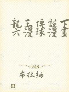 龙王传说下拉式六漫球漫画