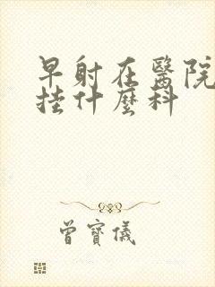 早射在医院应该挂什么科封面