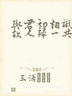 与君初相识恰似故人归一共多少集