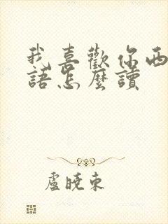 我喜欢你西班牙语怎么读