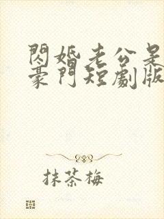 闪婚老公是超级豪门短剧版