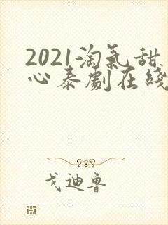 2021淘气甜心泰剧在线观看