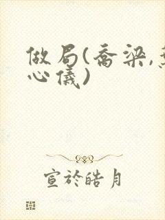 做局(乔梁,叶心仪)