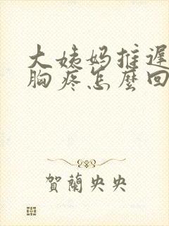 大姨妈推迟四天胸疼怎么回事封面