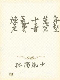 炼气十万年动漫免费看完整版