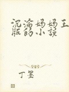 沉沦妈妈王叔翻版的小说