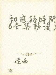 初恋的时间1~6全集动漫免费观看