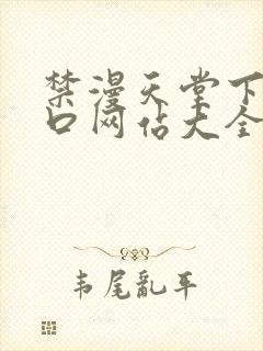 禁漫天堂下载入口网站大全