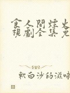 食人间烟火色电视剧全集免费观看