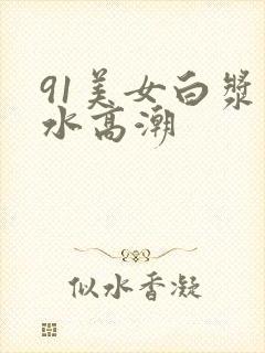 91美女白浆喷水高潮封面