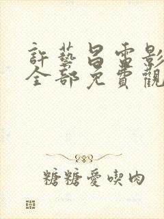 许艺昌电影全集全部免费观看