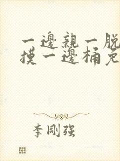 一边亲一脱一边摸一边桶免费观看封面