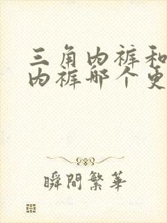 三角内裤和四角内裤哪个更好