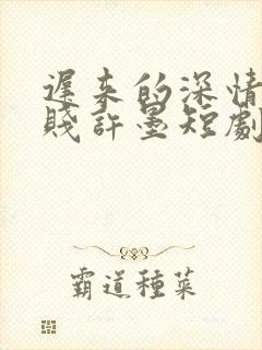 迟来的深情比草贱许墨短剧免费全集