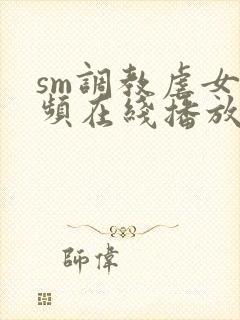 sm调教虐女视频在线播放